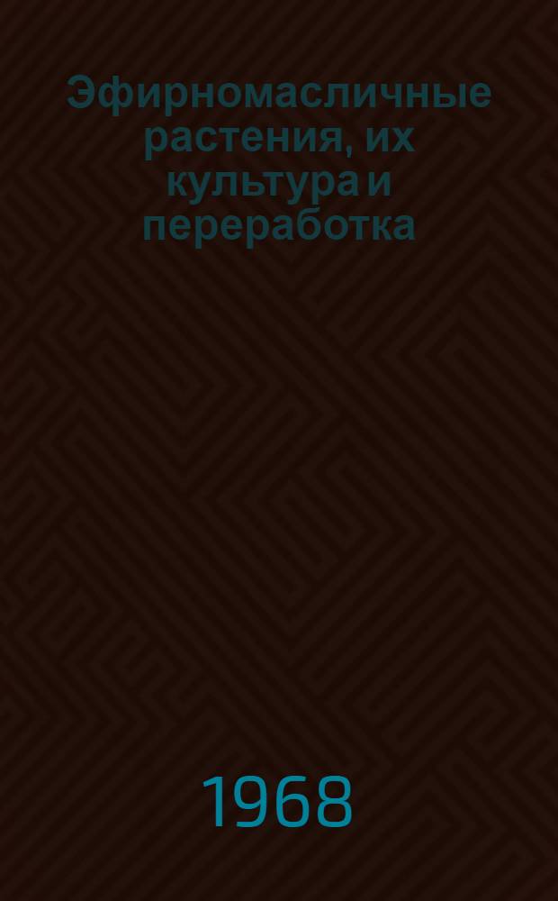 Эфирномасличные растения, их культура и переработка : Сборник статей к IV Междунар. конгрессу по эфирным маслам