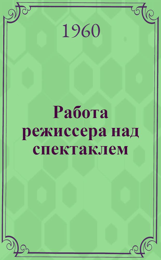Работа режиссера над спектаклем : (В помощь режиссеру самодеятельного театрального коллектива)