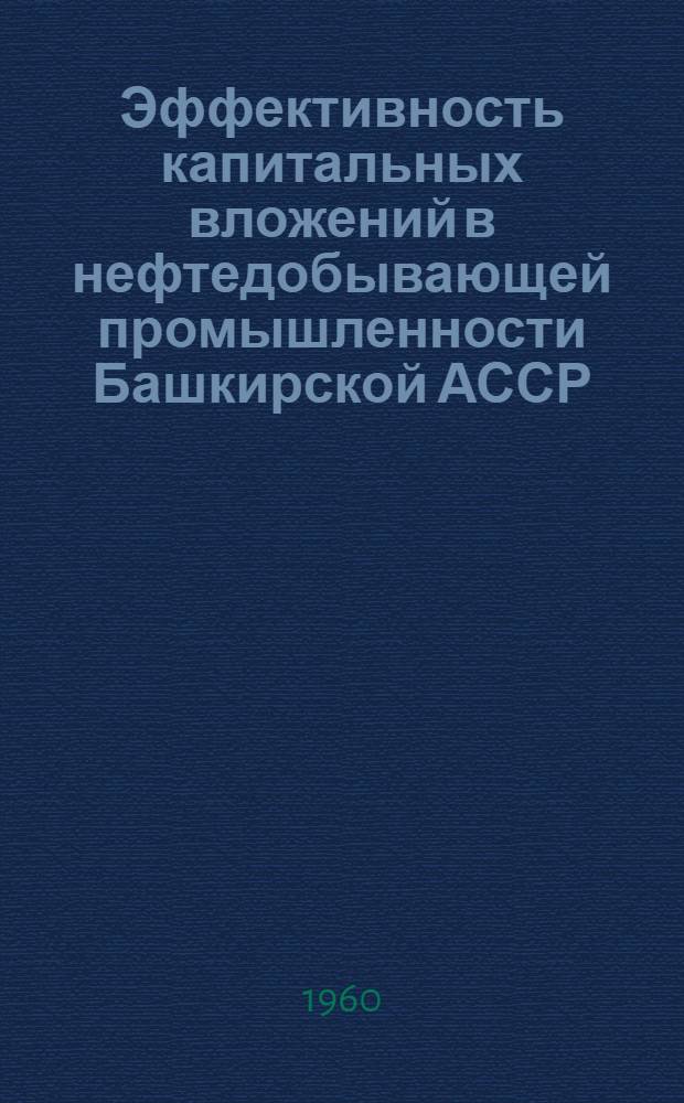Эффективность капитальных вложений в нефтедобывающей промышленности Башкирской АССР : Сборник статей