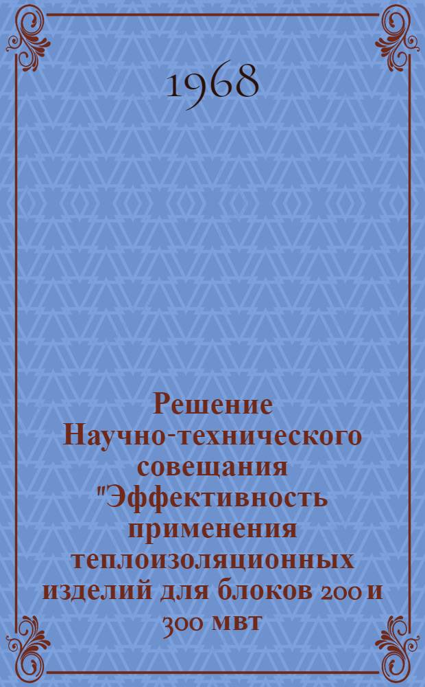 Решение Научно-технического совещания "Эффективность применения теплоизоляционных изделий для блоков 200 и 300 мвт, поставляемых в комплекте". 15-16 декабря 1967 г.