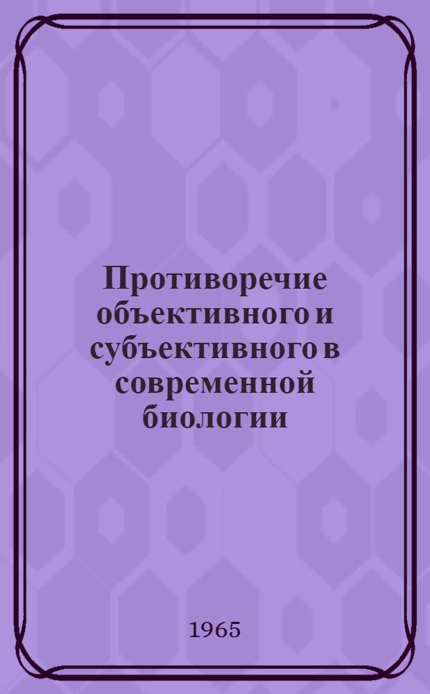 Противоречие объективного и субъективного в современной биологии