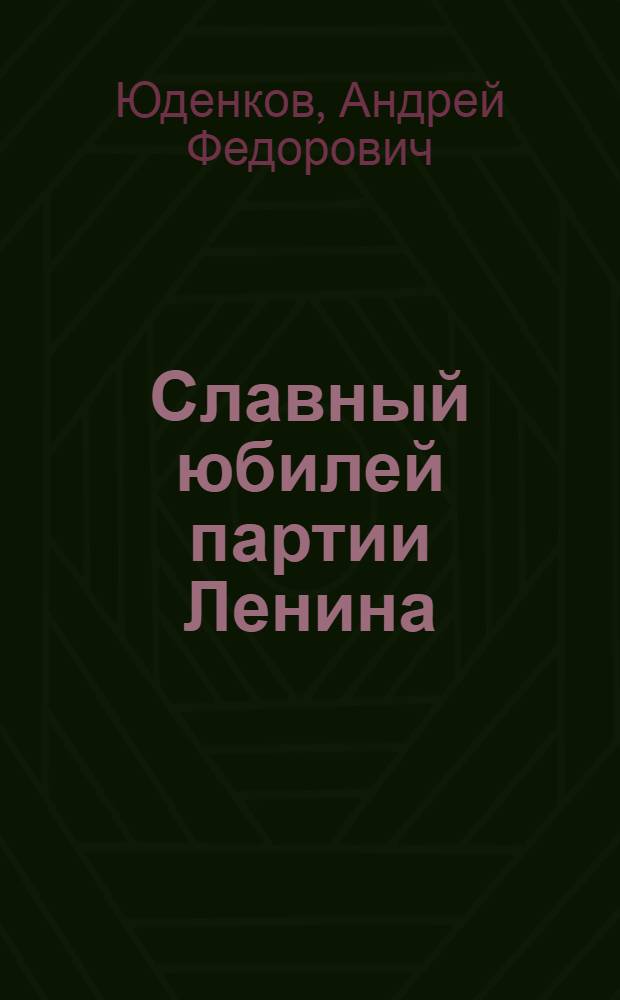 Славный юбилей партии Ленина : (К 60-летию II съезда РСДРП)