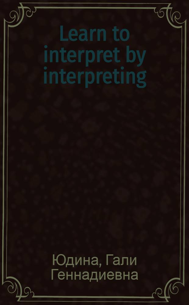 Learn to interpret by interpreting = Учитесь устному переводу