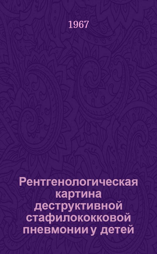 Рентгенологическая картина деструктивной стафилококковой пневмонии у детей : 768 - рентгенология : Автореферат дис. на соискание ученой степени кандидата медицинских наук