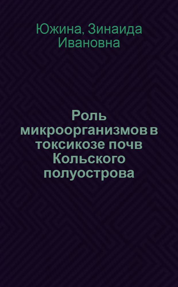 Роль микроорганизмов в токсикозе почв Кольского полуострова : Автореферат дис. работы на соискание ученой степени кандидата биологических наук