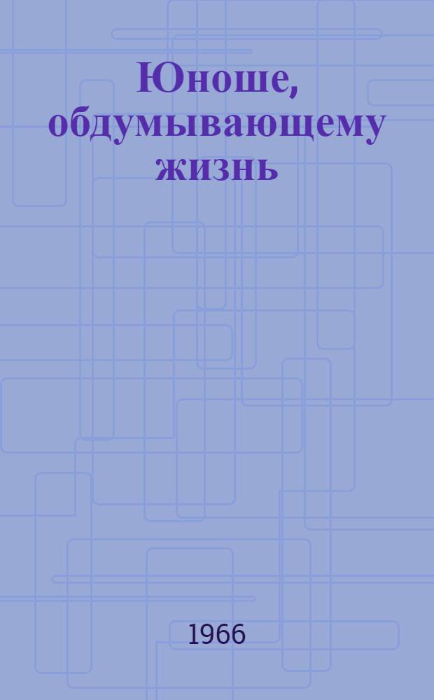 Юноше, обдумывающему жизнь : Очерки