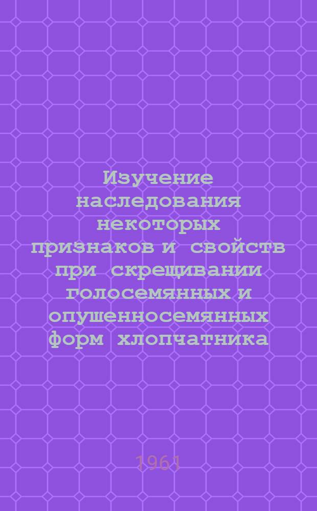 Изучение наследования некоторых признаков и свойств при скрещивании голосемянных и опушенносемянных форм хлопчатника : Автореферат дис. на соискание ученой степени кандидата биологических наук