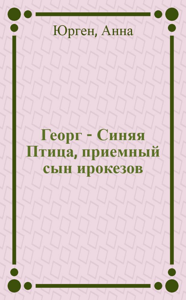 Георг - Синяя Птица, приемный сын ирокезов : Повесть : Для сред. и ст. возраста