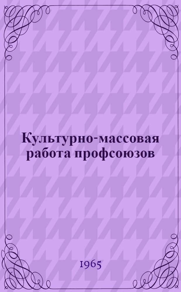 Культурно-массовая работа профсоюзов : Сборник руководящих материалов