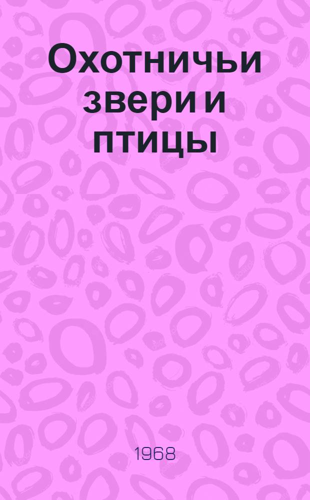 Охотничьи звери и птицы : (Прикл. экология)