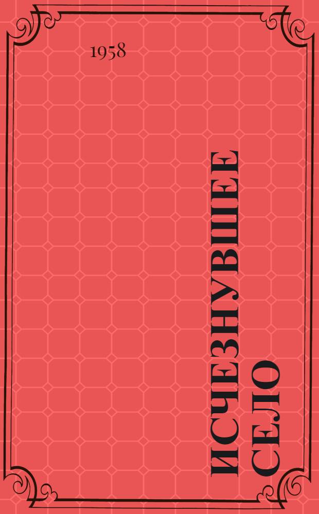 Исчезнувшее село : Ист. роман