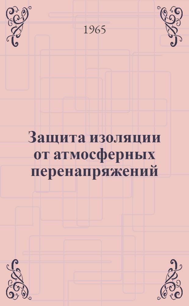 Защита изоляции от атмосферных перенапряжений : (Трубчатые разрядники и др. средства защиты)