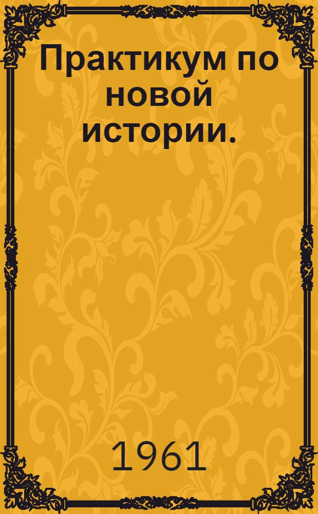 Практикум по новой истории. (1870-1917) : Для гос. ун-тов и пед. вузов СССР