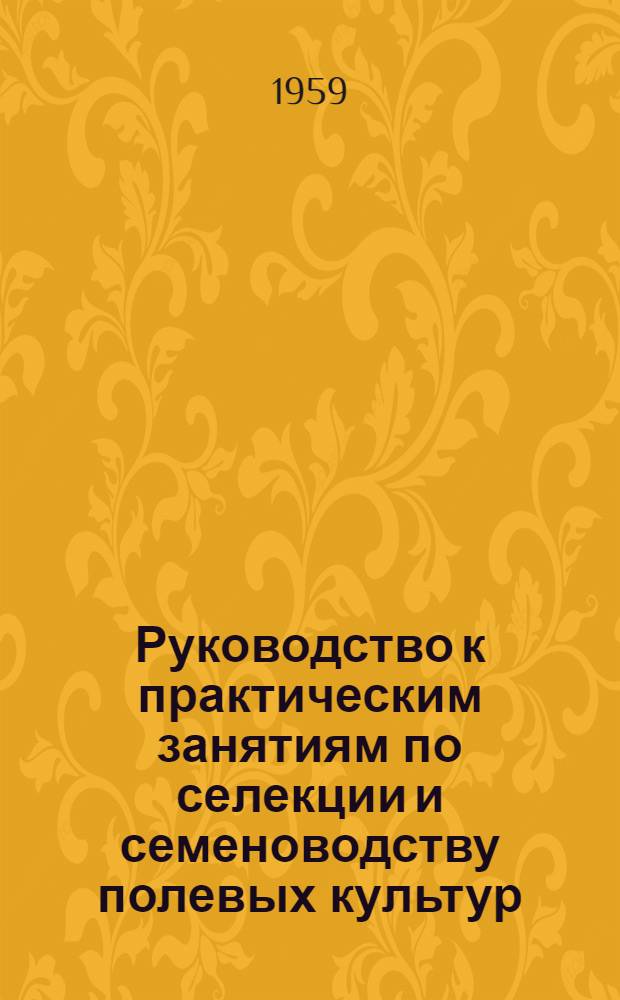 Руководство к практическим занятиям по селекции и семеноводству полевых культур