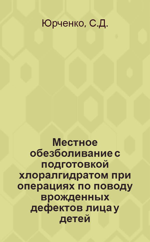 Местное обезболивание с подготовкой хлоралгидратом при операциях по поводу врожденных дефектов лица у детей : Автореферат дис. на соискание ученой степени кандидата медицинских наук