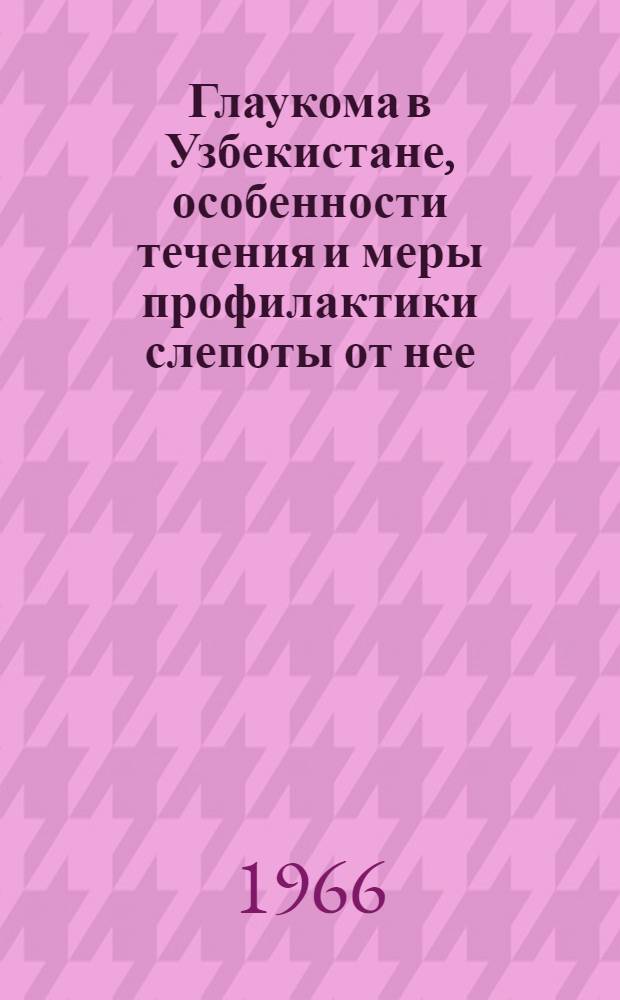 Глаукома в Узбекистане, особенности течения и меры профилактики слепоты от нее : (По материалам Самарк., Бухар., Сурхандарьин. и Кашкадарьин. обл.) : Автореферат дис. на соискание ученой степени доктора медицинских наук