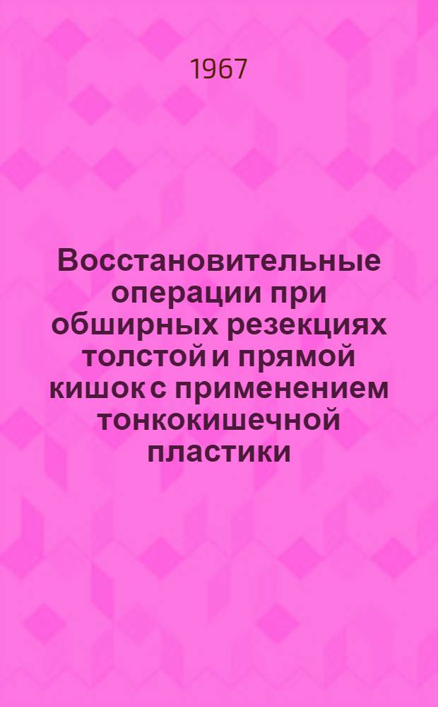 Восстановительные операции при обширных резекциях толстой и прямой кишок с применением тонкокишечной пластики : (Эксперим.-клинич. исследование) : Автореферат дис. на соискание учен. степени д-ра мед. наук