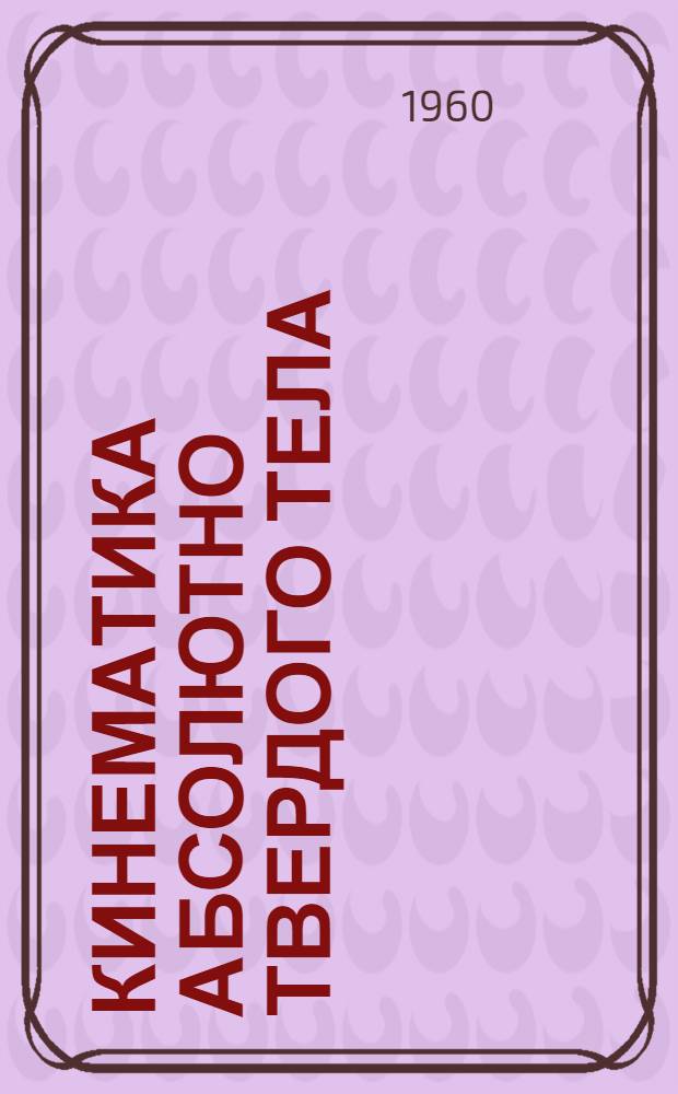 Кинематика абсолютно твердого тела : Учеб. пособие