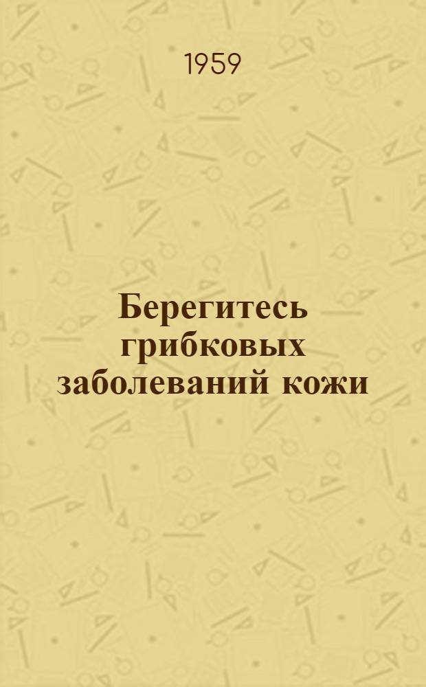 Берегитесь грибковых заболеваний кожи : Рассказ врача