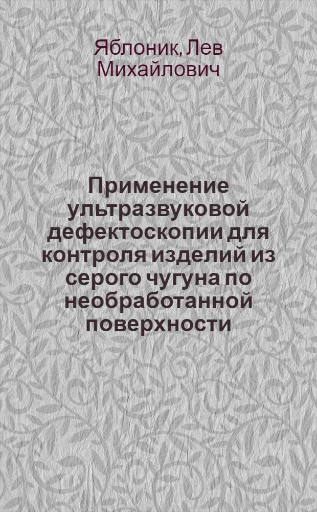 Применение ультразвуковой дефектоскопии для контроля изделий из серого чугуна по необработанной поверхности : (Опыт завода "Электросила")