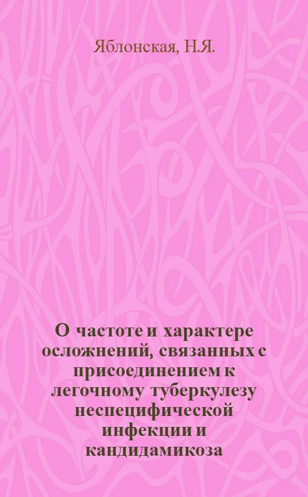 О частоте и характере осложнений, связанных с присоединением к легочному туберкулезу неспецифической инфекции и кандидамикоза : Автореферат дис. на соискание учен. степени кандидата медицинских наук