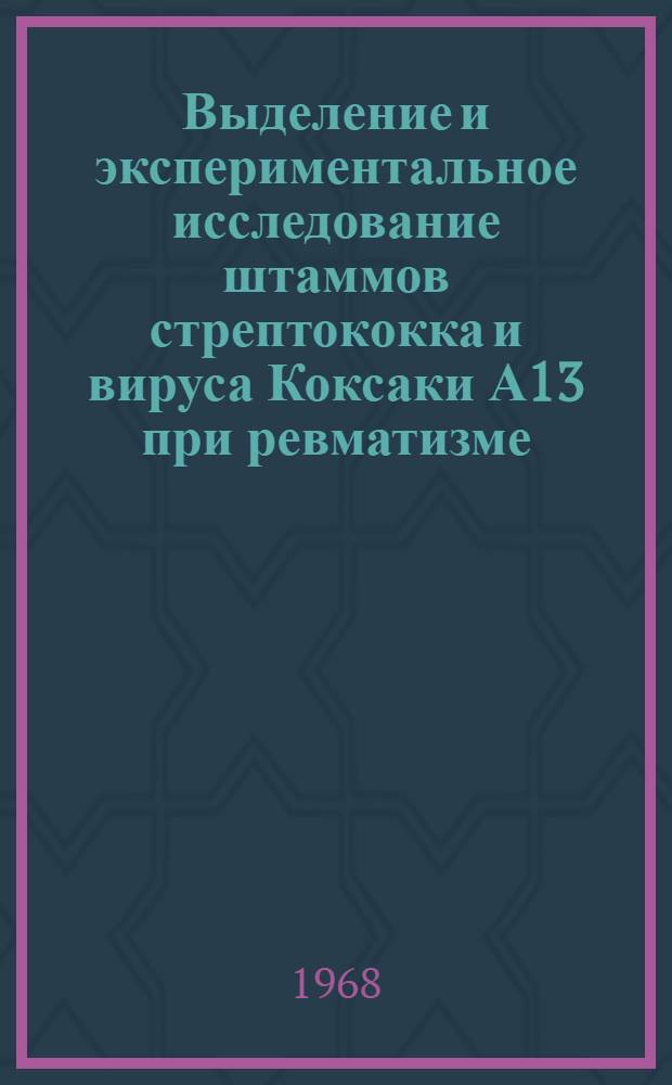 Выделение и экспериментальное исследование штаммов стрептококка и вируса Коксаки А13 при ревматизме : Автореферат дис. на соискание учен. степени д-ра мед. наук : (096)