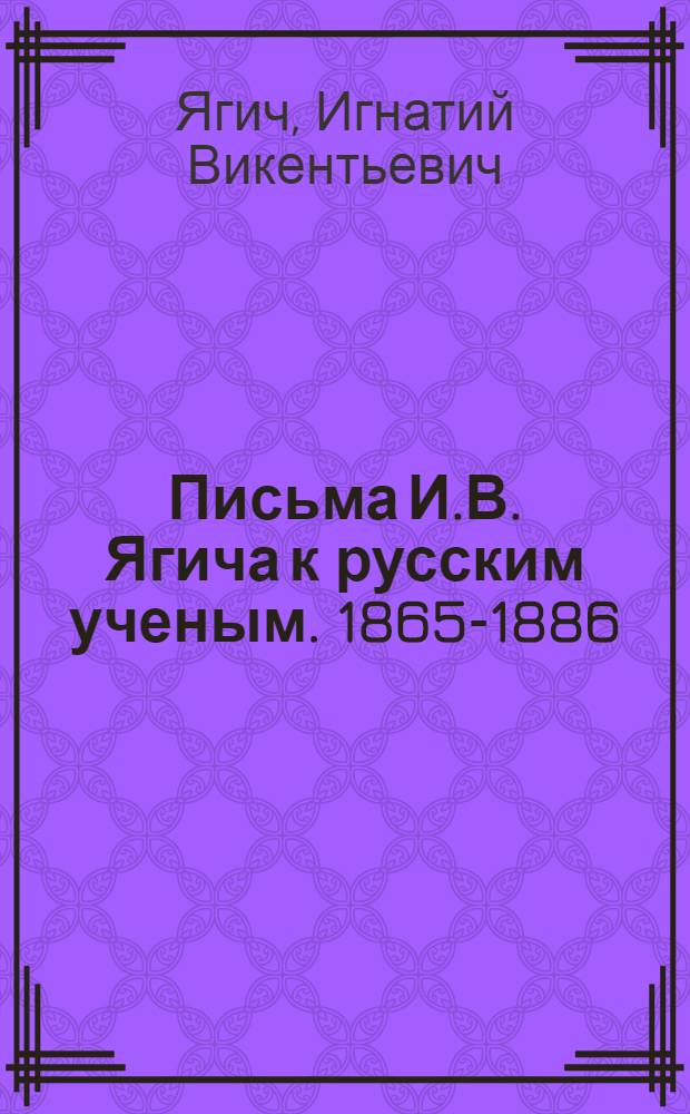 Письма И.В. Ягича к русским ученым. 1865-1886