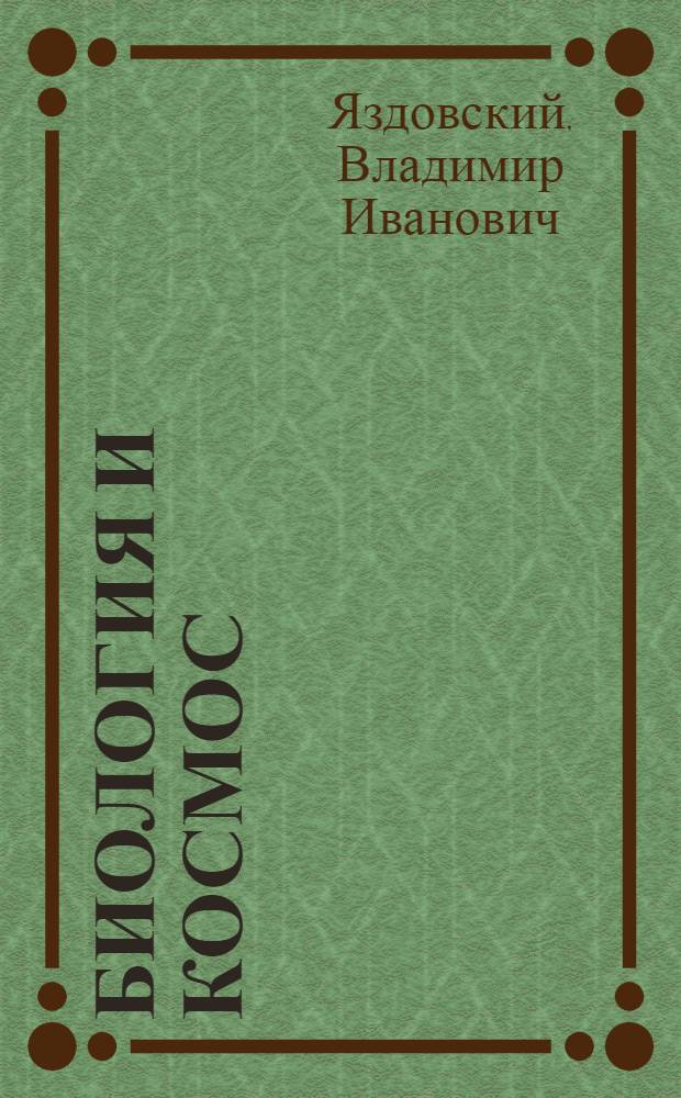 Биология и космос : (Проблемы космич. биологии и медицины) : Расшир. стенограмма лекции, прочит. в Центр. лектории Всесоюз. о-ва "Знание"