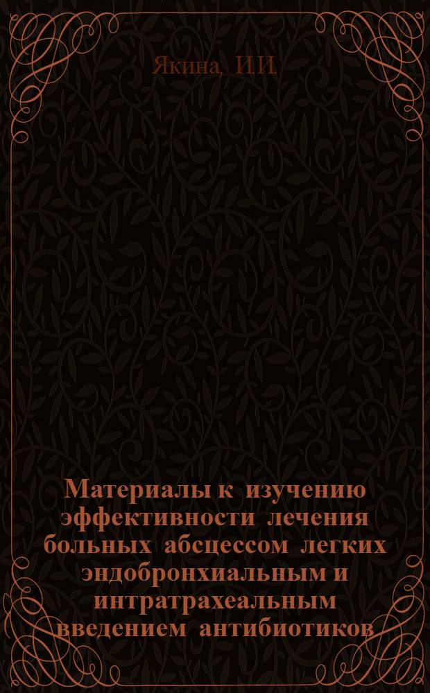 Материалы к изучению эффективности лечения больных абсцессом легких эндобронхиальным и интратрахеальным введением антибиотиков : Автореферат дис. на соискание ученой степени кандидата медицинских наук