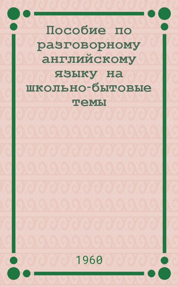 Пособие по разговорному английскому языку на школьно-бытовые темы : Для учителей сред. школы