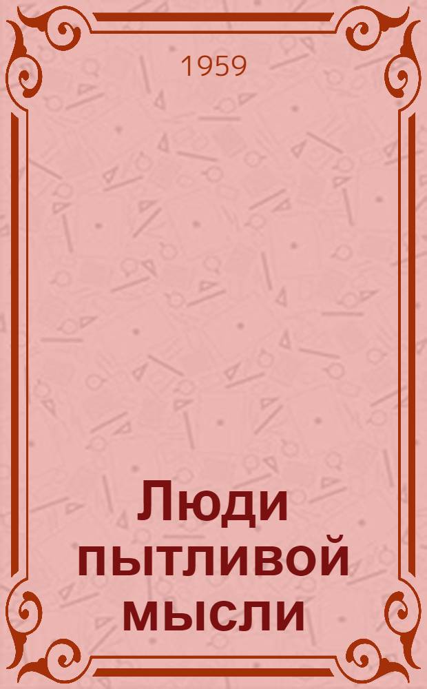 Люди пытливой мысли : Из опыта работы первичной организации Всесоюз. о-ва изобретателей и рационализаторов Соломбальского бум.-деревообрабатывающего комбината