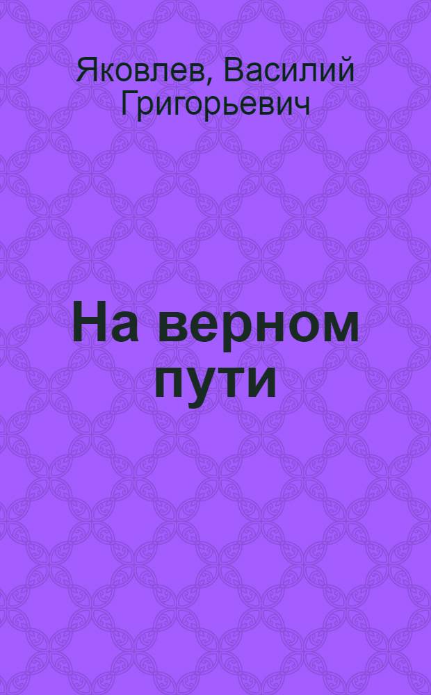 На верном пути : (Записки председателя колхоза им. Сталина, Островского района)