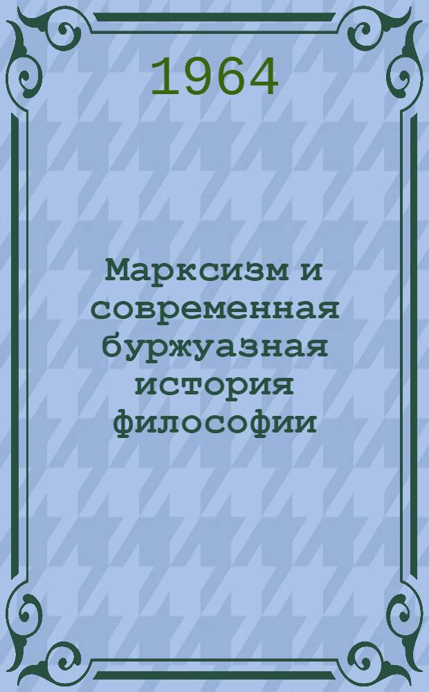 Марксизм и современная буржуазная история философии : (Критика фальсификации истории философии в западногерм. филос. литературе)