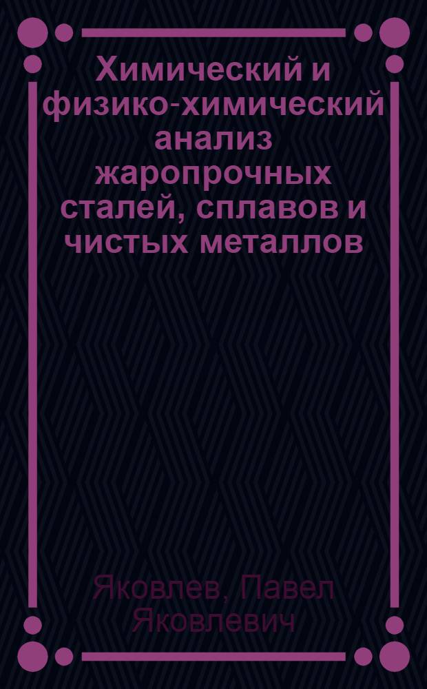 Химический и физико-химический анализ жаропрочных сталей, сплавов и чистых металлов : Доклад, представл. на соискание учен. степени доктора хим. наук по опублик. работам