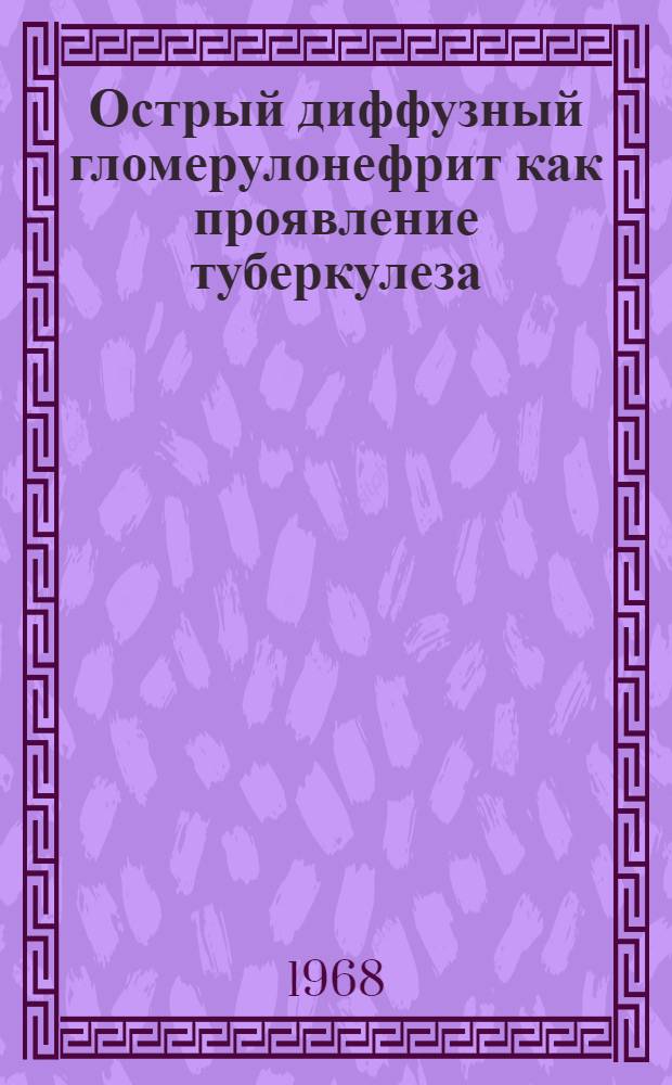 Острый диффузный гломерулонефрит как проявление туберкулеза : Автореферат дис. на соискание ученой степени кандидата медицинских наук