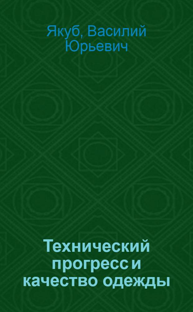 Технический прогресс и качество одежды : (Из опыта работы белорус. швейников по повышению качества продукции и доведению ее до уровня лучших мировых образцов)