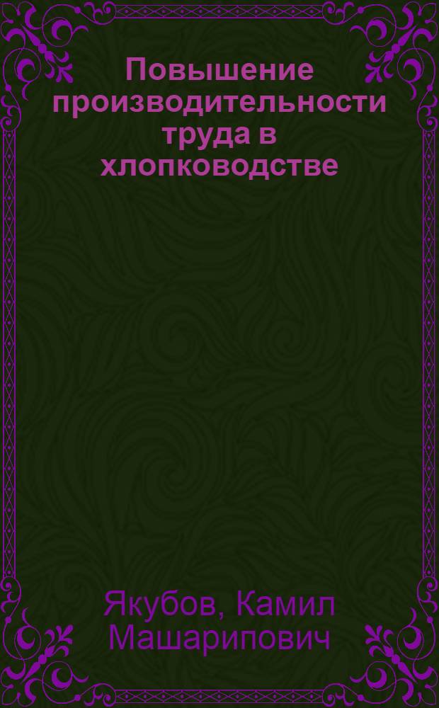 Повышение производительности труда в хлопководстве : (На примерах колхозов Хорезмской обл.)