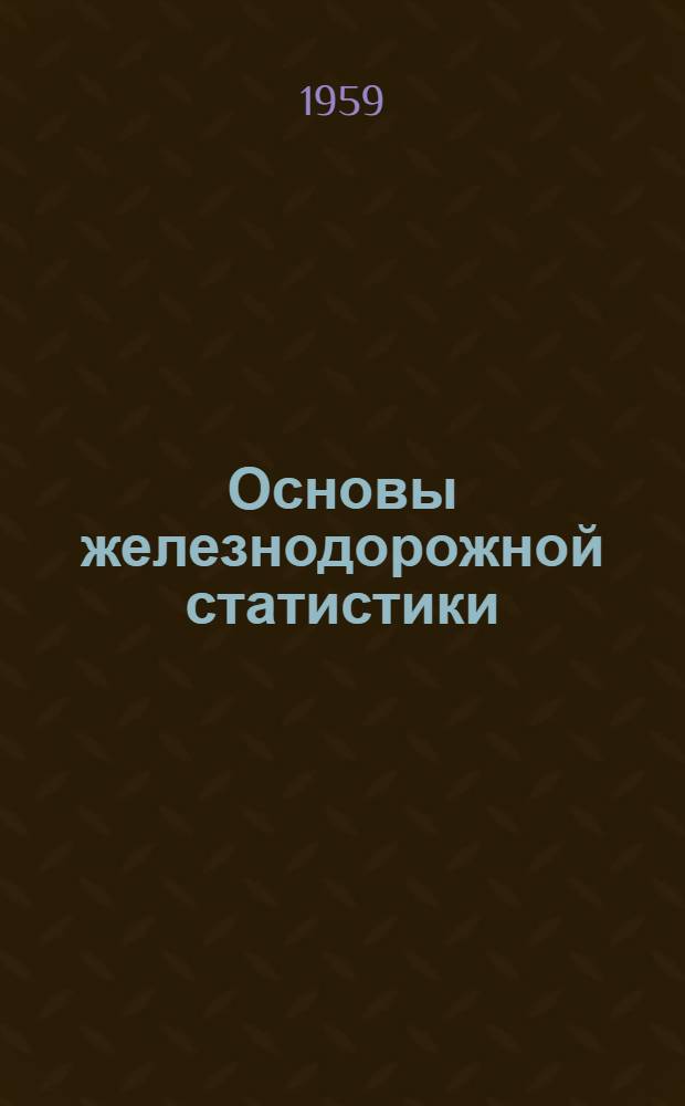 Основы железнодорожной статистики : Учебник для техникумов по специальности "Планирование на ж.-д. транспорте"