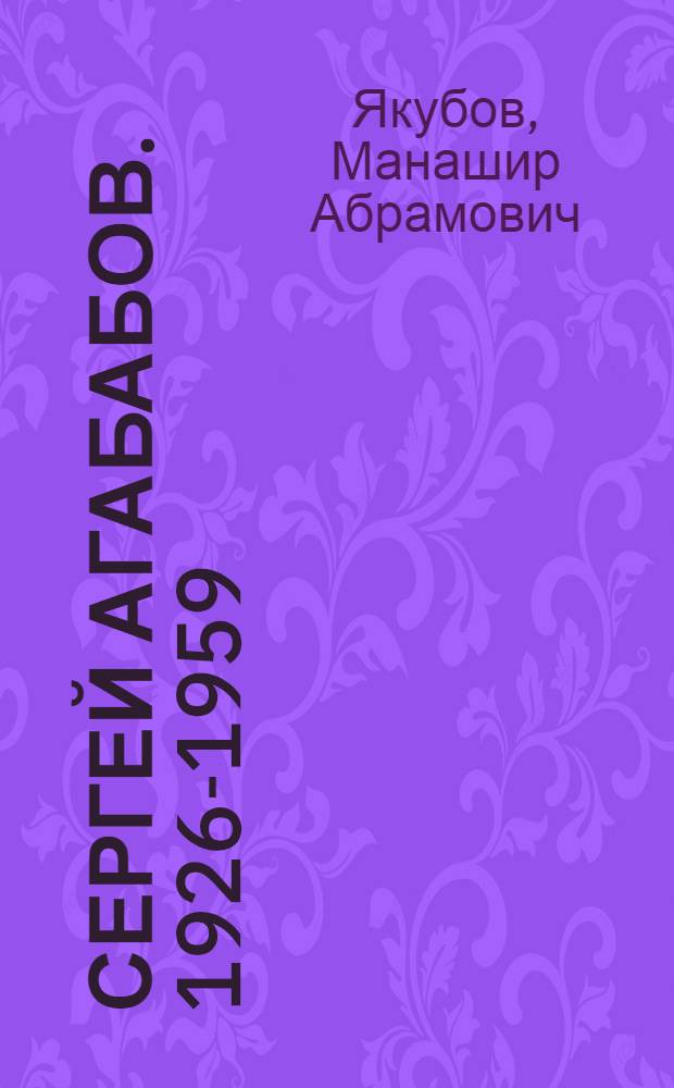 Сергей Агабабов. 1926-1959 : Очерк жизни и творчества