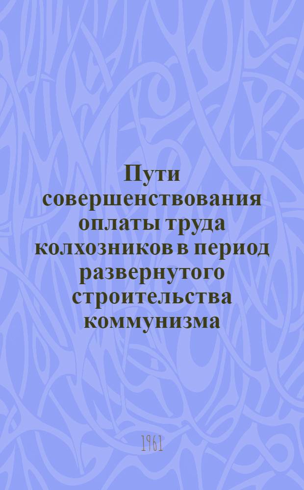 Пути совершенствования оплаты труда колхозников в период развернутого строительства коммунизма
