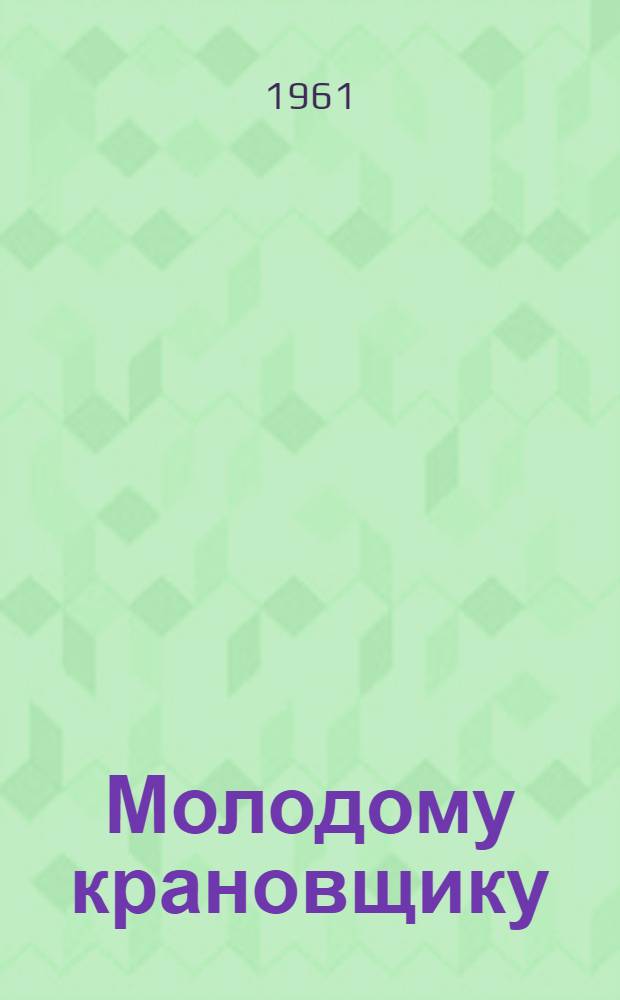 Молодому крановщику