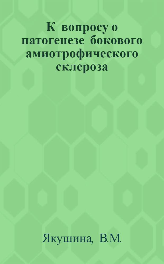 К вопросу о патогенезе бокового амиотрофического склероза : Автореферат дис. на соискание ученой степени кандидата медицинских наук