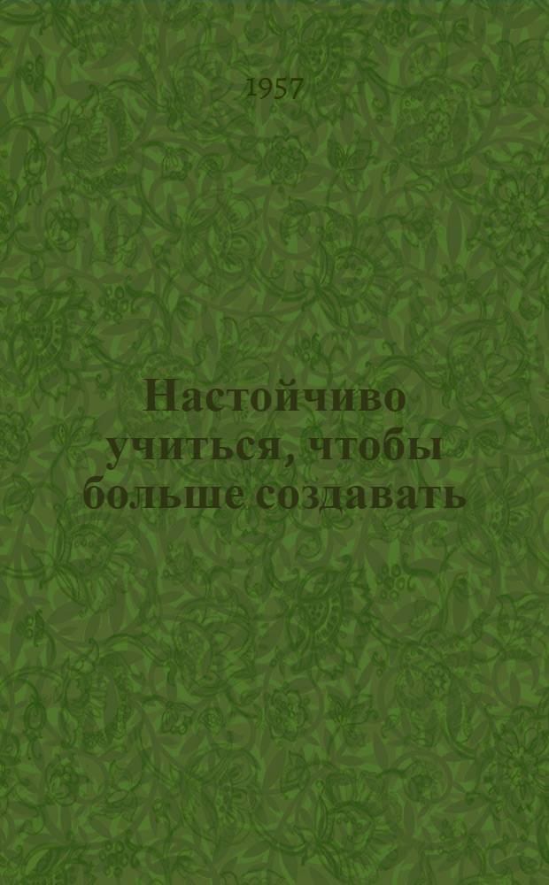 Настойчиво учиться, чтобы больше создавать : Рассказ китайского рабочего штукатура : Пер. с кит
