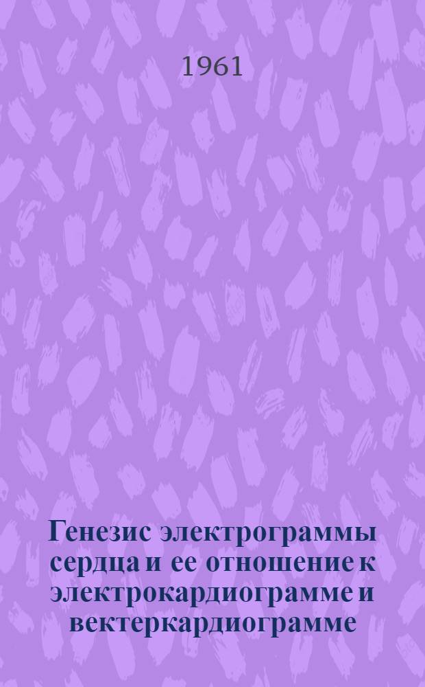 Генезис электрограммы сердца и ее отношение к электрокардиограмме и вектеркардиограмме : Автореферат дис. на соискание учен. степени кандидата биол. наук