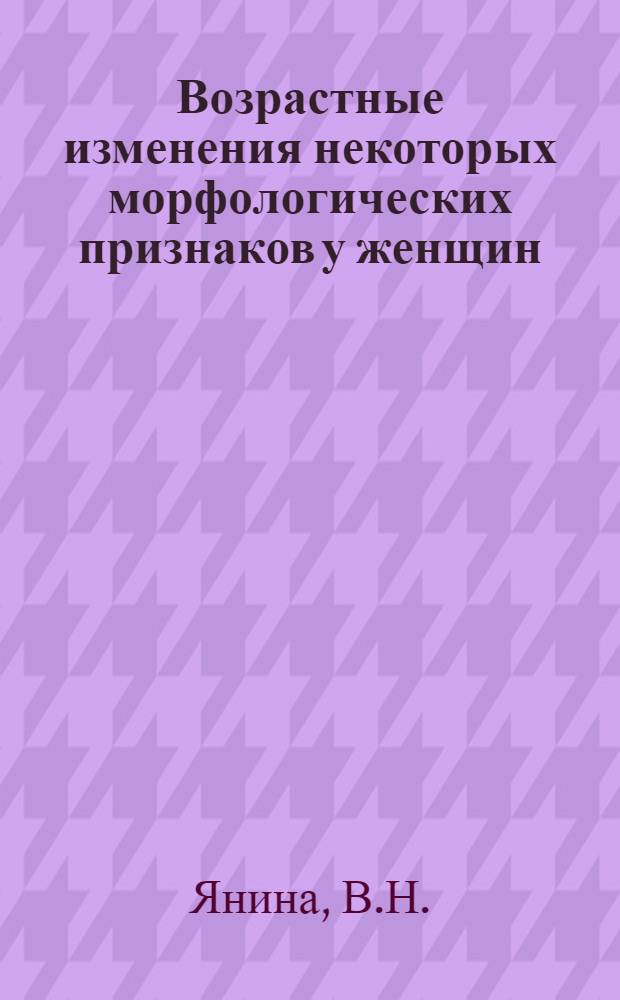 Возрастные изменения некоторых морфологических признаков у женщин : (По данным соматометрических измерений женщин русской национальности в г. Астрахани в возрасте от 20 до 104 лет) : Автореферат дис. на соискание ученой степени кандидата биологических наук