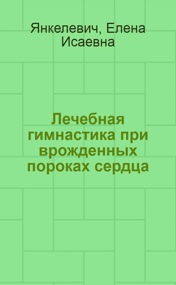 Лечебная гимнастика при врожденных пороках сердца : Автореферат дис. на соискание ученой степени доктора медицинских наук