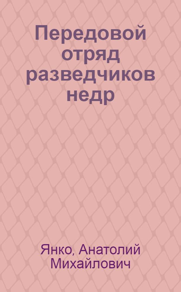 Передовой отряд разведчиков недр : (Из опыта организации соревнования коллективов, бригад и ударников коммунист. труда в Иркут. геол. упр.)