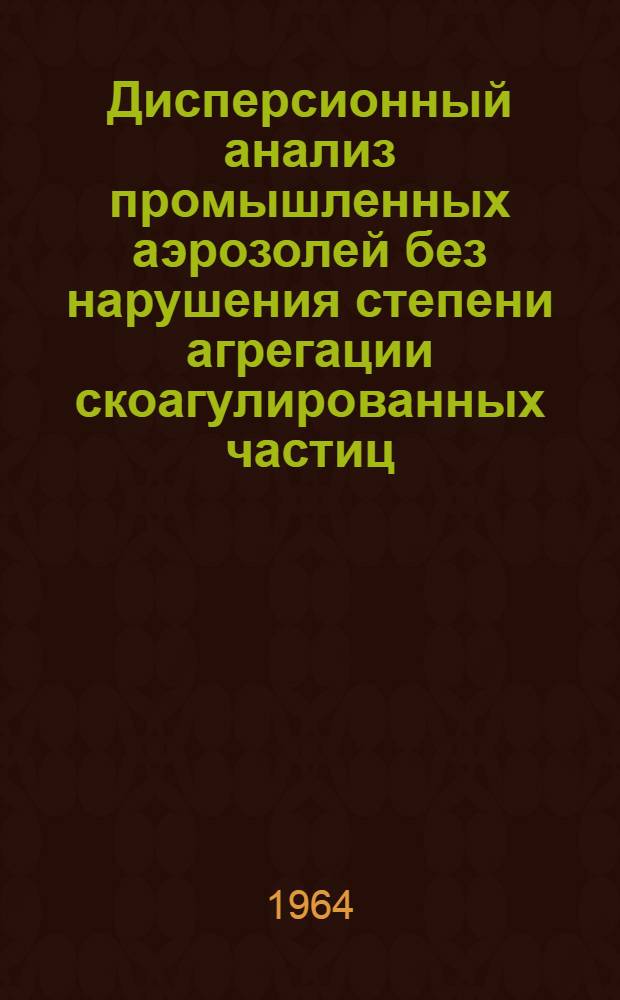 Дисперсионный анализ промышленных аэрозолей без нарушения степени агрегации скоагулированных частиц : Автореферат дис. на соискание ученой степени кандидата химических наук
