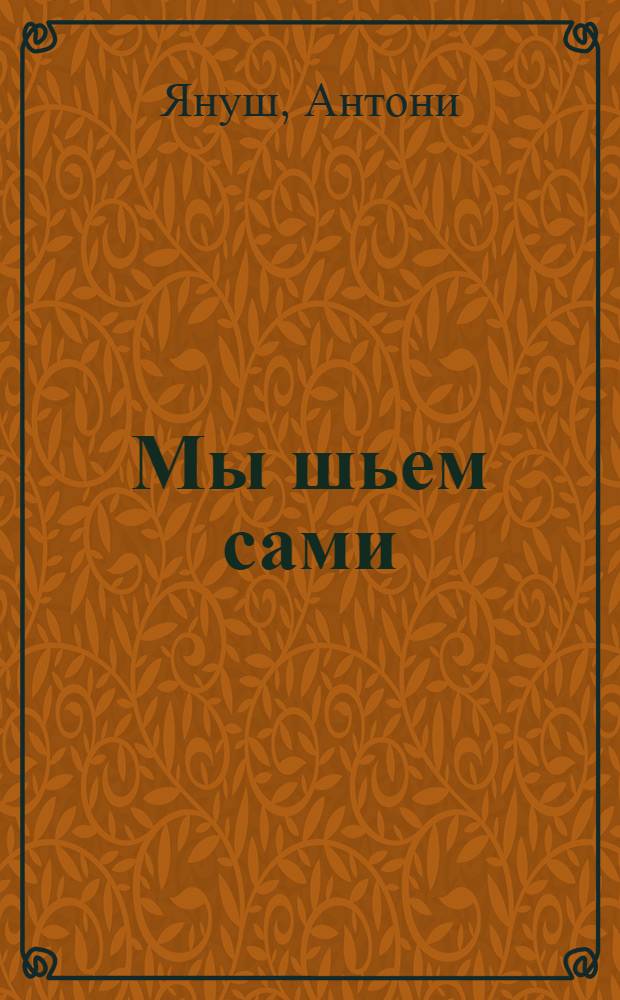 Мы шьем сами : (Основы для шитья дома)
