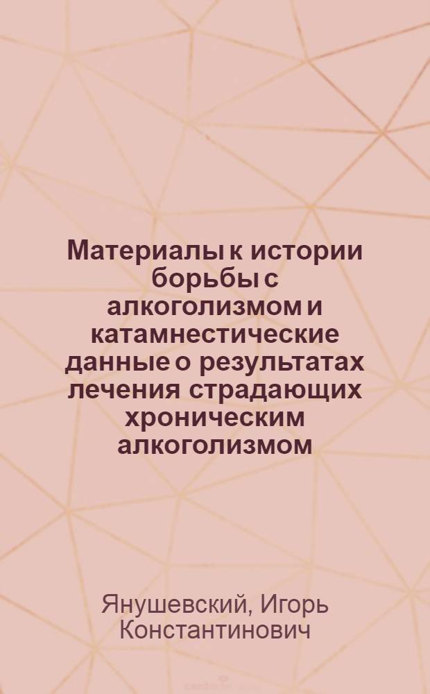 Материалы к истории борьбы с алкоголизмом и катамнестические данные о результатах лечения страдающих хроническим алкоголизмом : Автореферат дис. на соискание ученой степени кандидата медицинских наук